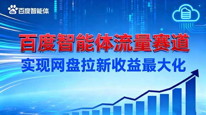（16573期）建百度智能体流量赛道，实现网盘拉新收益最大化