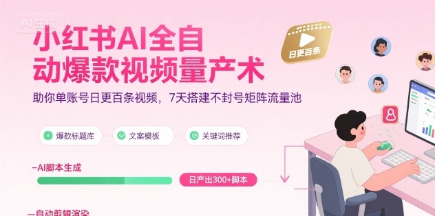 小红书AI全自动爆款视频量产术，助你单账号日更百条视频，7天搭建不封号矩阵流量池（更新9月）