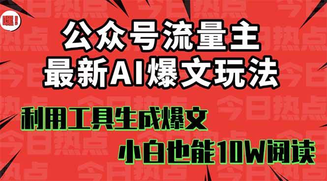 （16139期）公众号流量主掘金新玩法，利用AI工具发布爆文，小白也能篇篇10W+文章，…