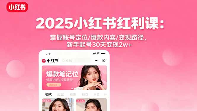 （16153期）2025小红书红利课：掌握账号定位/爆款内容/变现路径，新手起号30天变现2w+